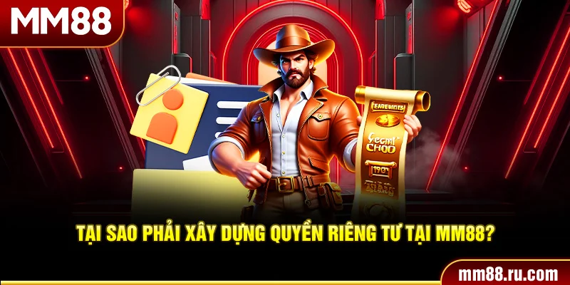 Tại sao phải xây dựng quyền riêng tư tại MM88?