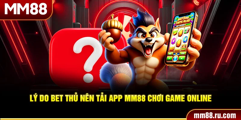 Lý do bet thủ nên tải app MM88 chơi game online