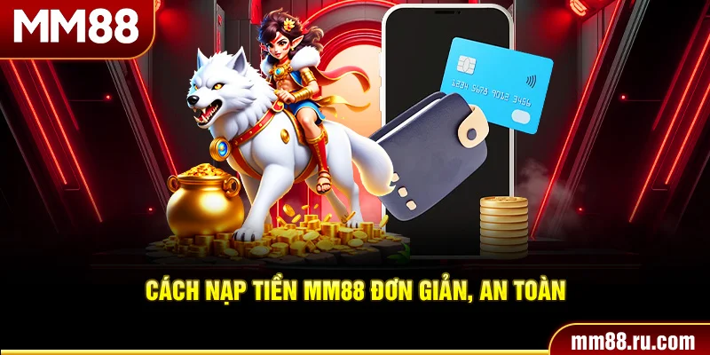 Cách nạp tiền MM88 đơn giản, an toàn