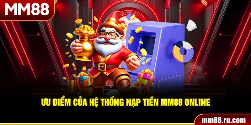 Ưu điểm của hệ thống nạp tiền MM88 online