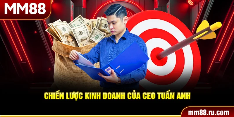 Chiến lược kinh doanh của CEO Tuấn Anh