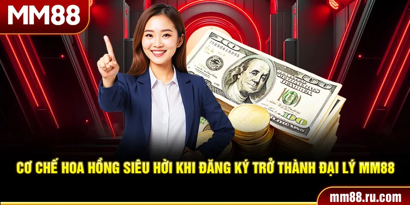 Cơ chế hoa hồng siêu hời khi đăng ký trở thành đại lý MM88