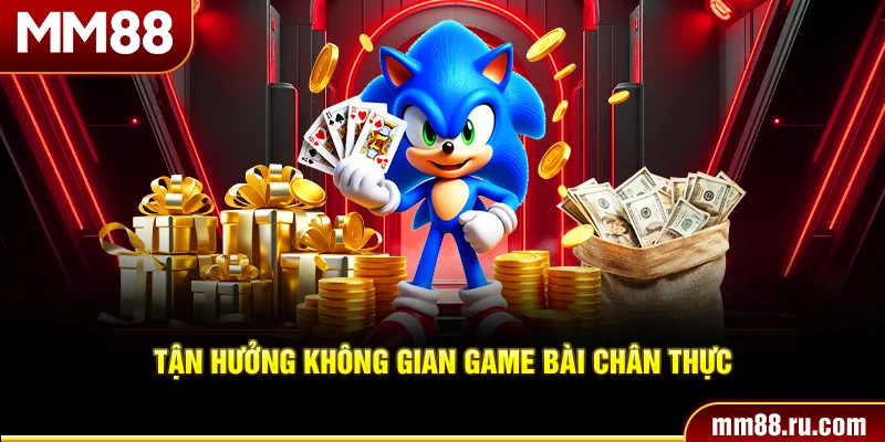 Tận hưởng không gian game bài chân thực