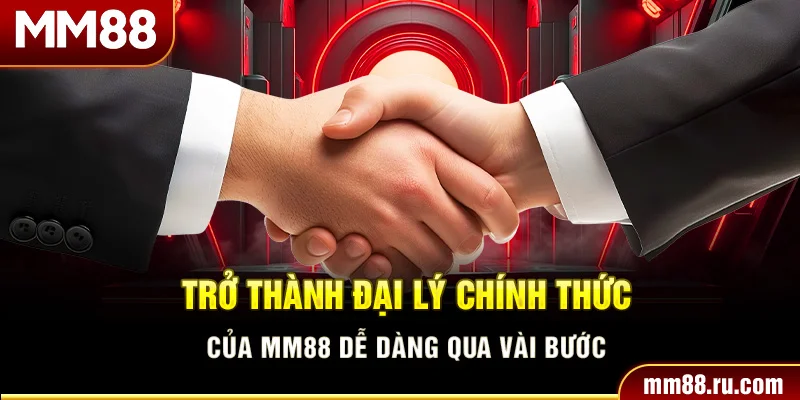 Trở thành đại lý chính thức của MM88 dễ dàng qua vài bước