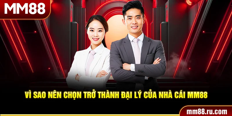 Vì sao nên chọn trở thành đại lý của nhà cái MM88